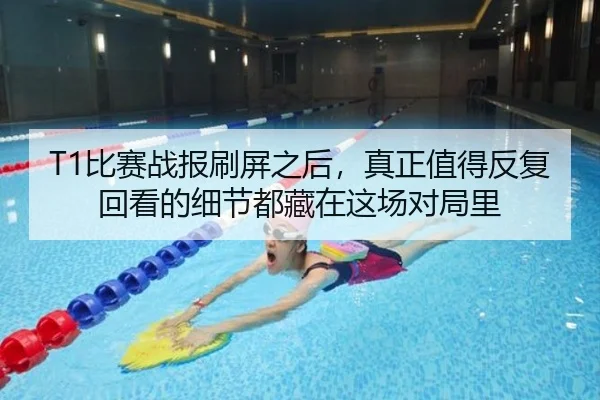 T1比赛战报刷屏之后，真正值得反复回看的细节都藏在这场对局里