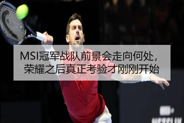 MSI冠军战队前景会走向何处，荣耀之后真正考验才刚刚开始