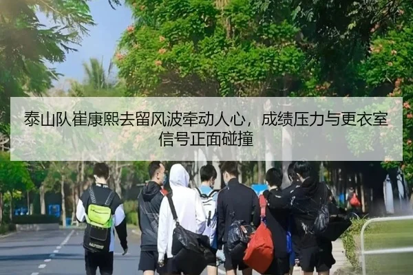 泰山队崔康熙去留风波牵动人心，成绩压力与更衣室信号正面碰撞